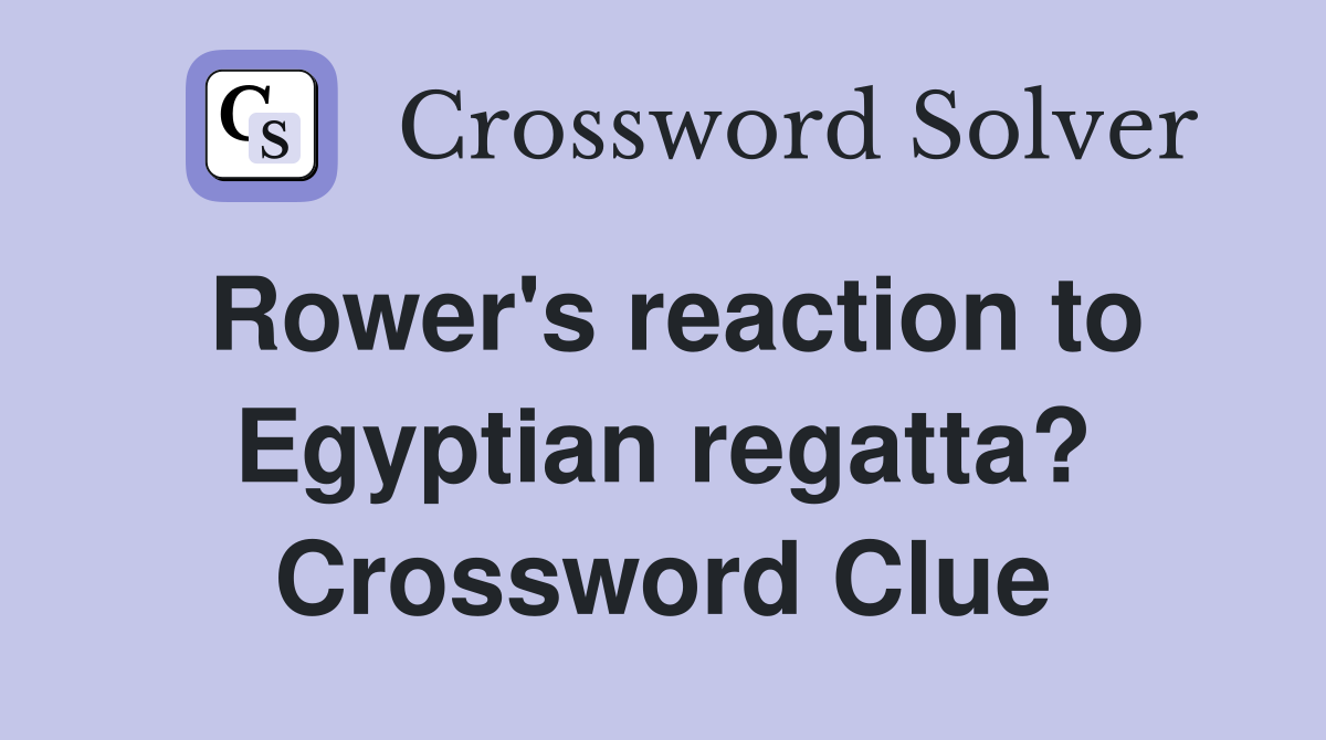 Rower's reaction to Egyptian regatta? Crossword Clue