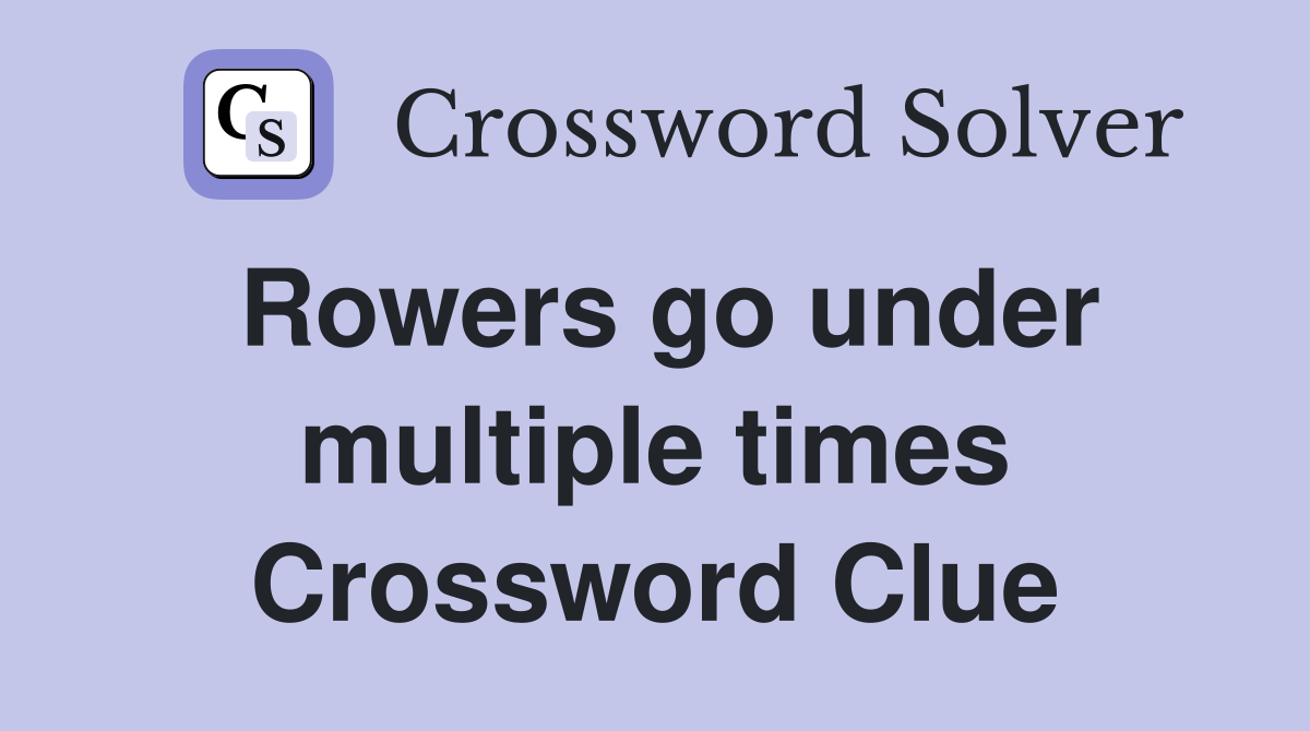 Rowers go under multiple times Crossword Clue