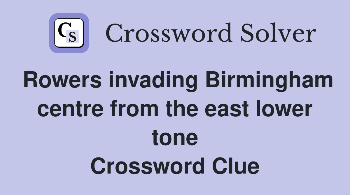 Rowers invading Birmingham centre from the east lower tone Crossword Clue
