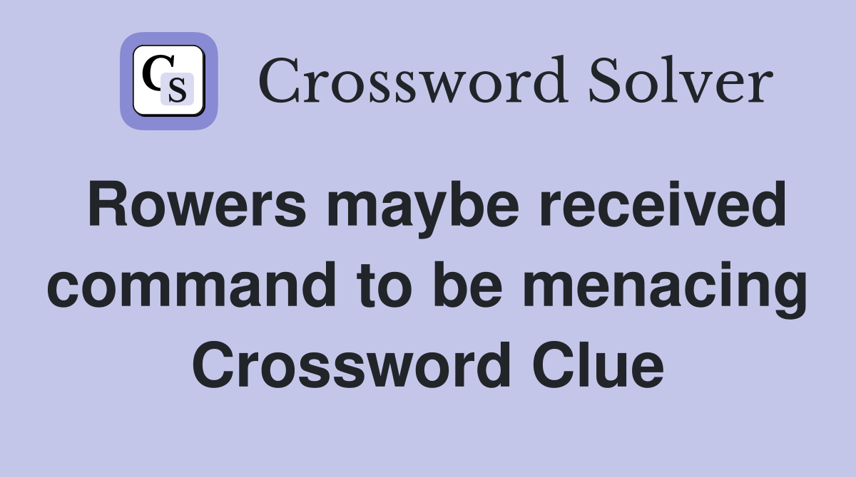 Rowers maybe received command to be menacing Crossword Clue