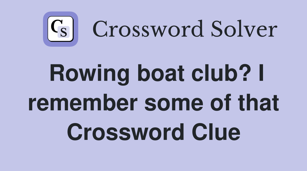Rowing boat club? I remember some of that Crossword Clue
