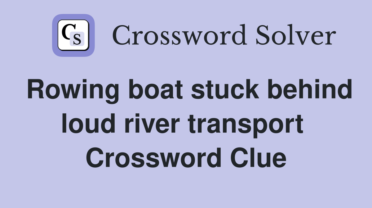 Rowing boat stuck behind loud river transport  Crossword Clue