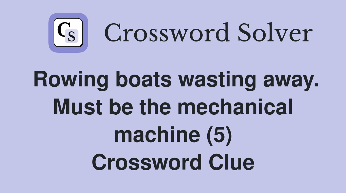 Rowing boats wasting away. Must be the mechanical machine (5) Crossword Clue
