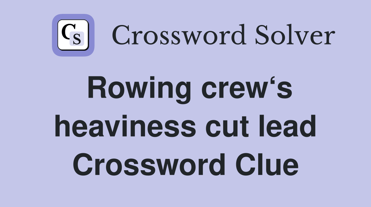 Rowing crew‘s heaviness cut lead Crossword Clue
