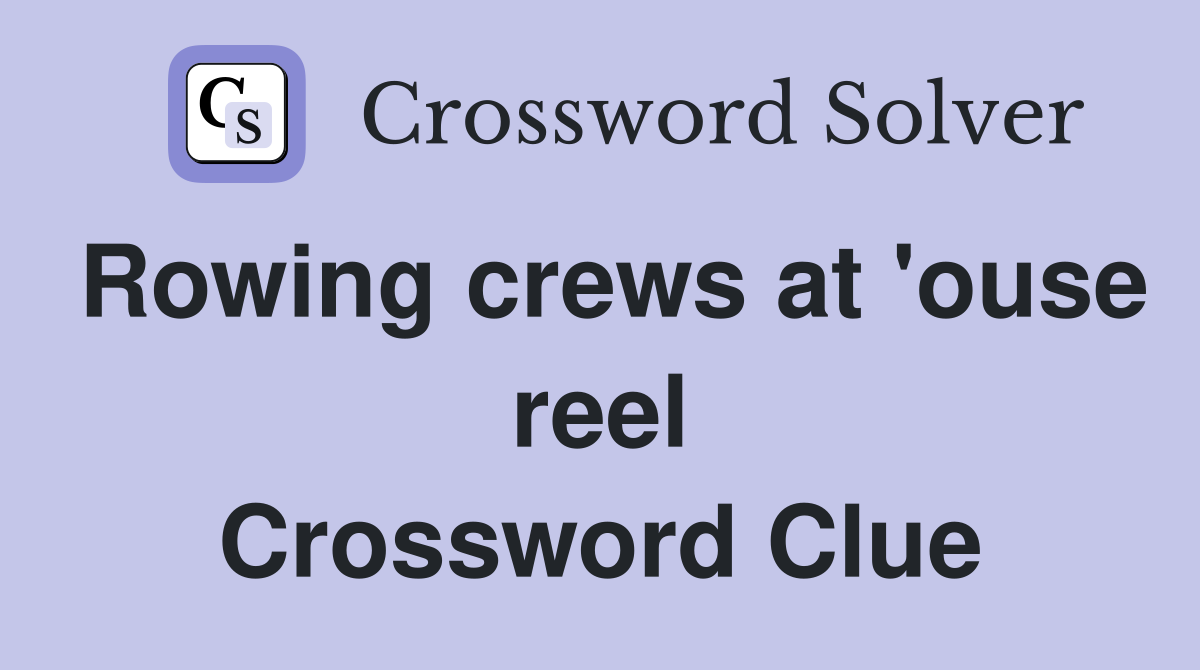 Rowing crews at 'ouse reel Crossword Clue
