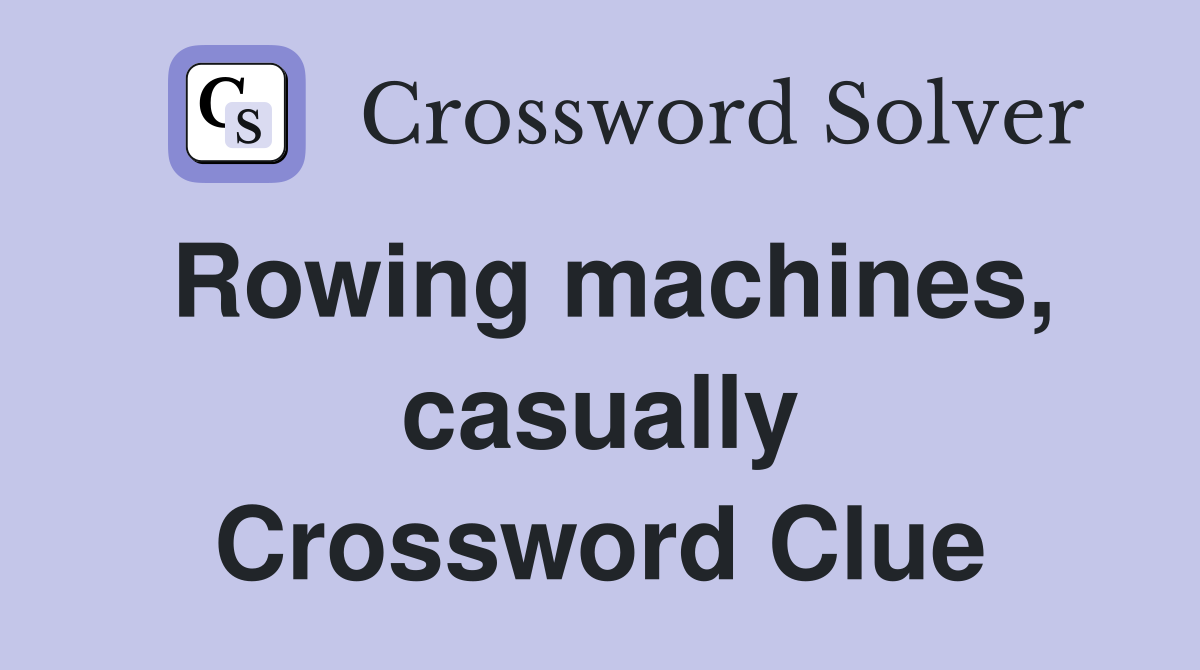 Rowing machines, casually Crossword Clue