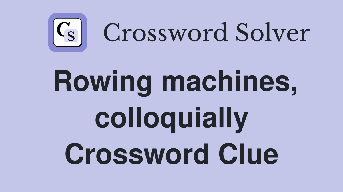 Rowing machines, colloquially Crossword Clue