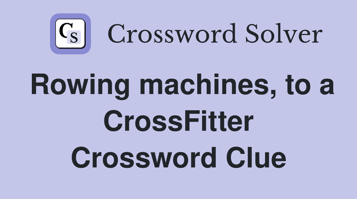 Rowing machines, to a CrossFitter Crossword Clue