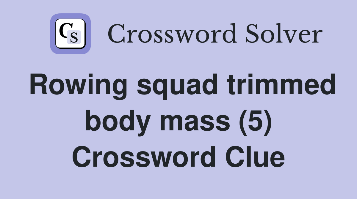 Rowing squad trimmed body mass (5) Crossword Clue