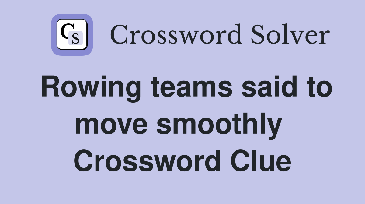 Rowing teams said to move smoothly  Crossword Clue