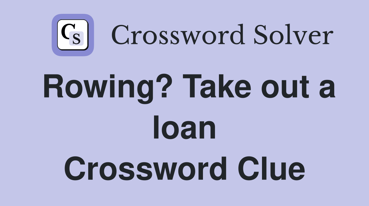Rowing? Take out a loan Crossword Clue