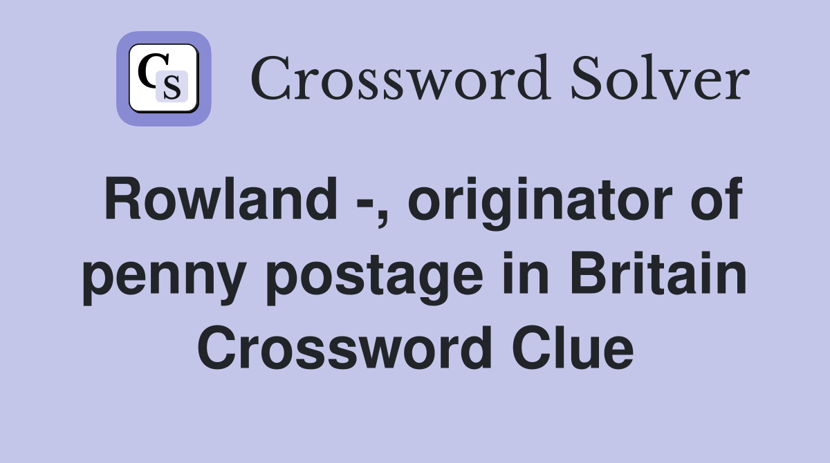 Rowland -, originator of penny postage in Britain Crossword Clue