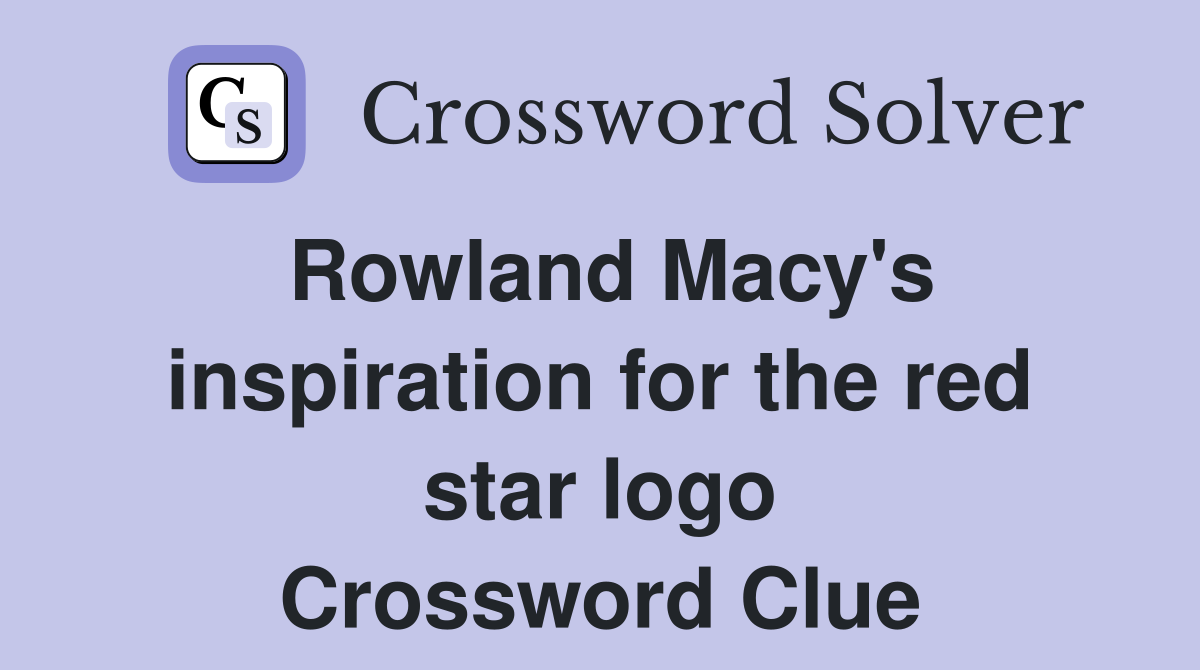 Rowland Macy's inspiration for the red star logo Crossword Clue