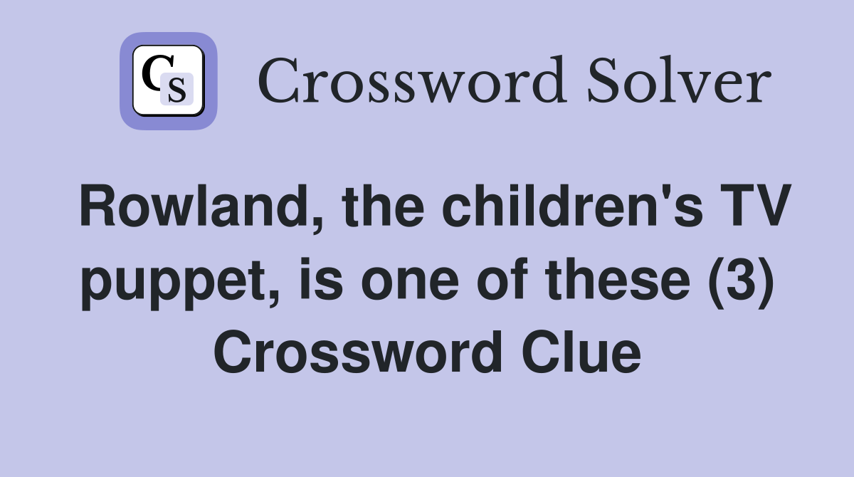 Rowland, the children's TV puppet, is one of these (3) Crossword Clue