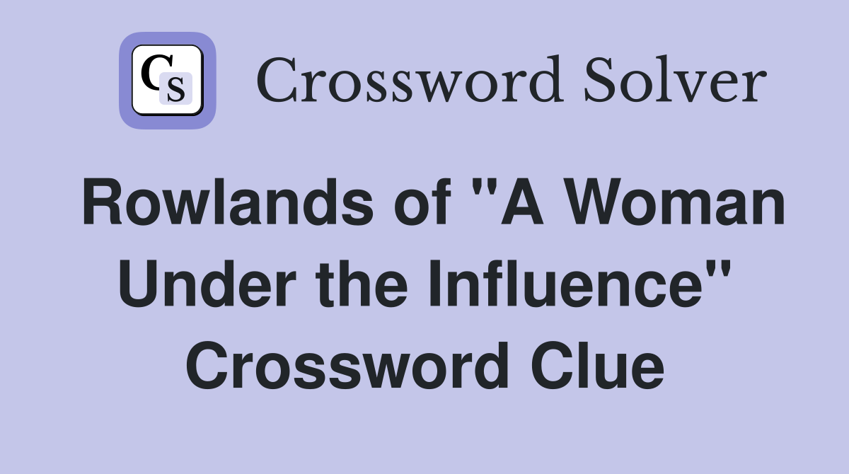 Rowlands of "A Woman Under the Influence" Crossword Clue