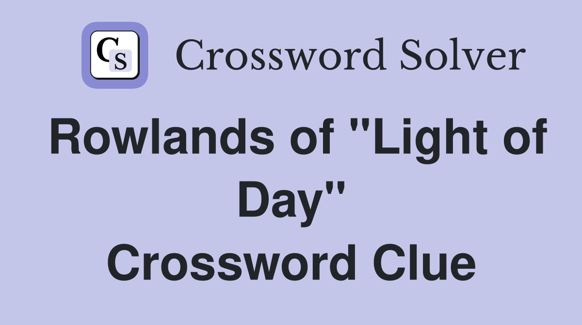 Rowlands of "Light of Day" Crossword Clue