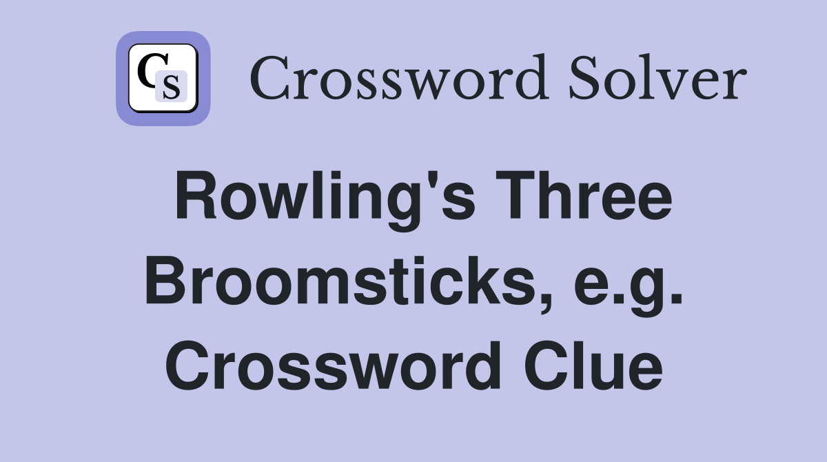 Rowling's Three Broomsticks, e.g. Crossword Clue