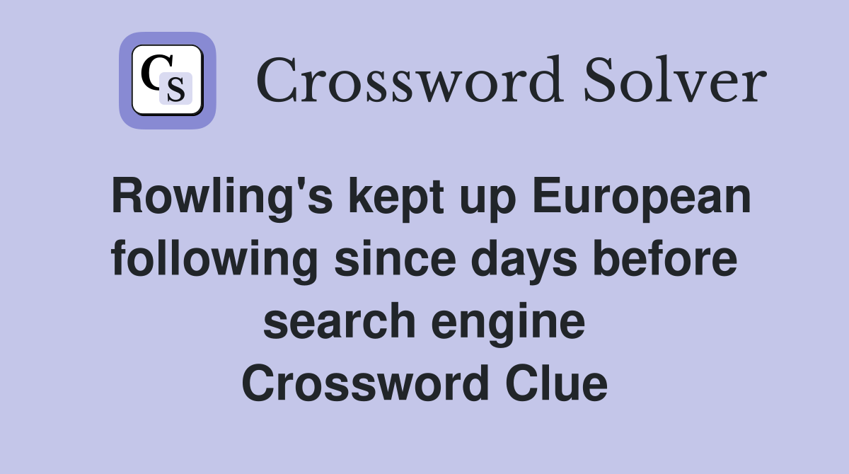 Rowling's kept up European following since days before search engine Crossword Clue
