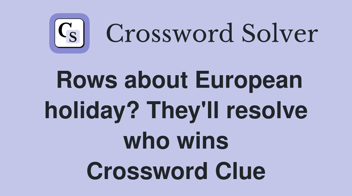 Rows about European holiday? They'll resolve who wins Crossword Clue