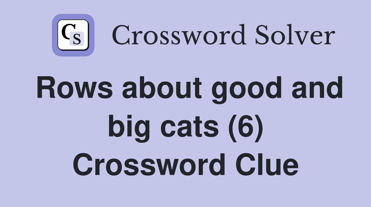 Rows about good and big cats (6) Crossword Clue