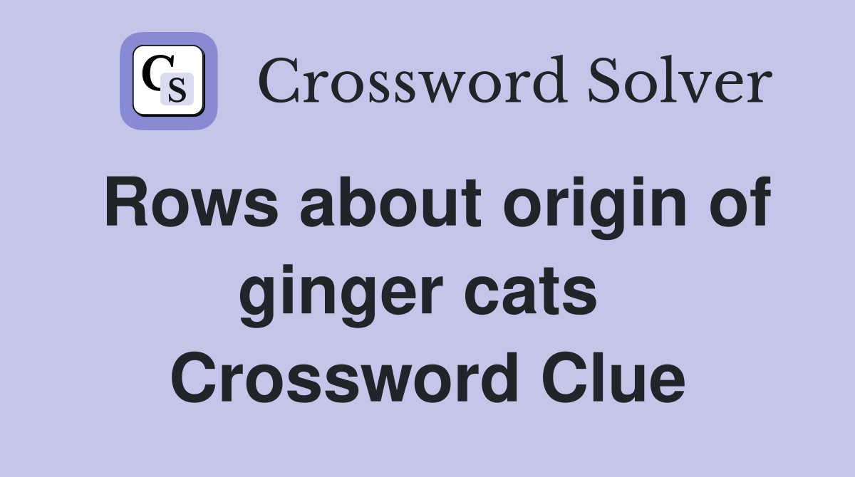 Rows about origin of ginger cats  Crossword Clue