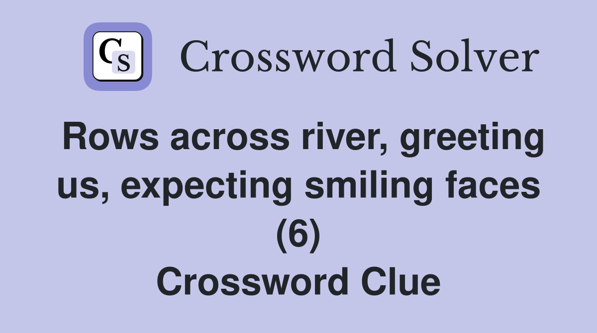 Rows across river, greeting us, expecting smiling faces (6) Crossword Clue