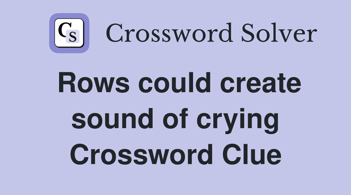Rows could create sound of crying Crossword Clue