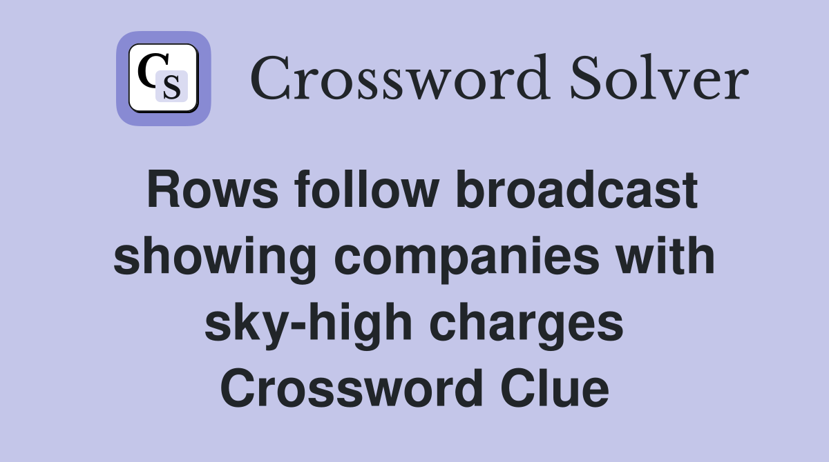 Rows follow broadcast showing companies with sky-high charges Crossword Clue