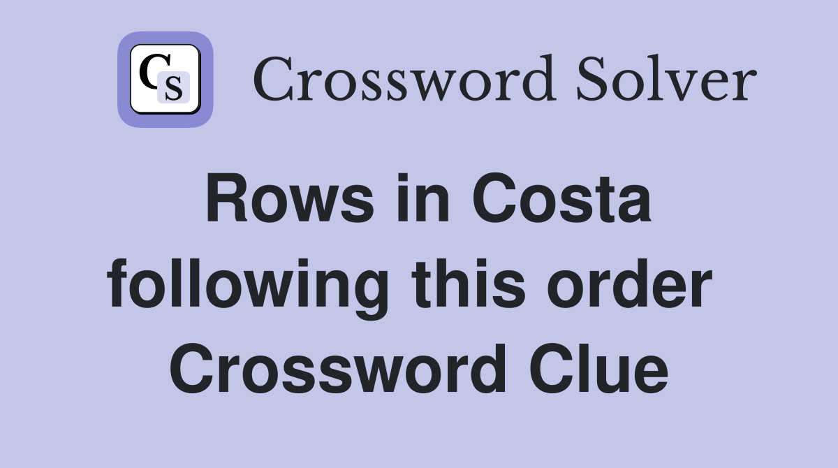 Rows in Costa following this order  Crossword Clue