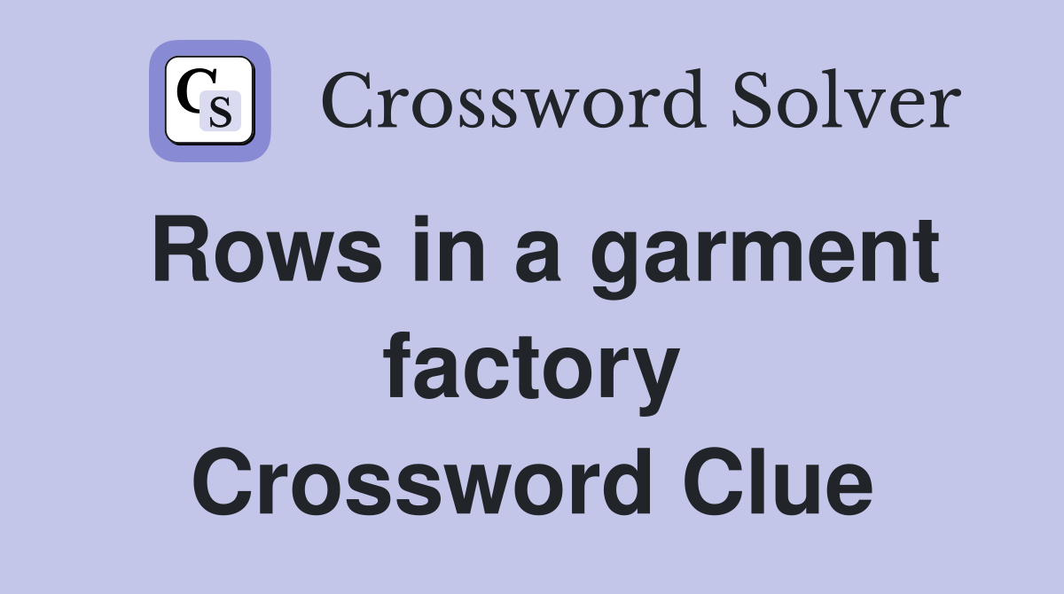 Rows in a garment factory Crossword Clue