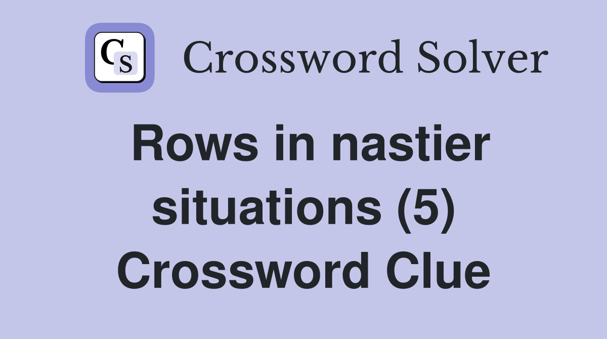 Rows in nastier situations (5) Crossword Clue