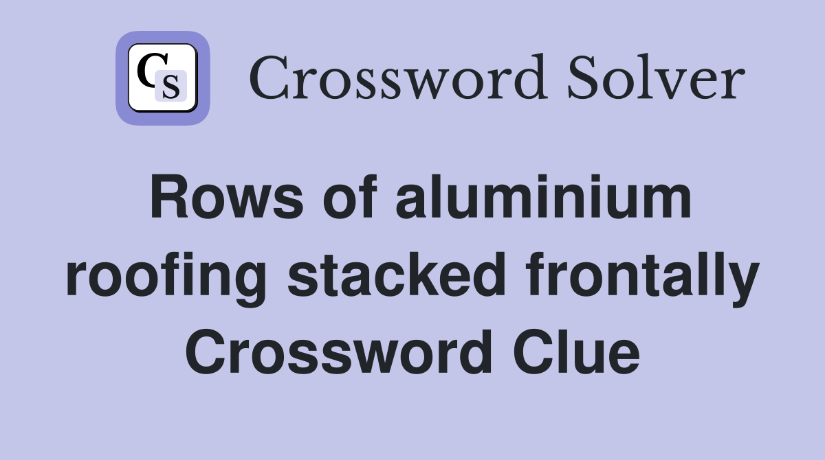 Rows of aluminium roofing stacked frontally Crossword Clue