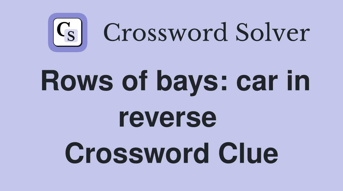 Rows of bays: car in reverse  Crossword Clue