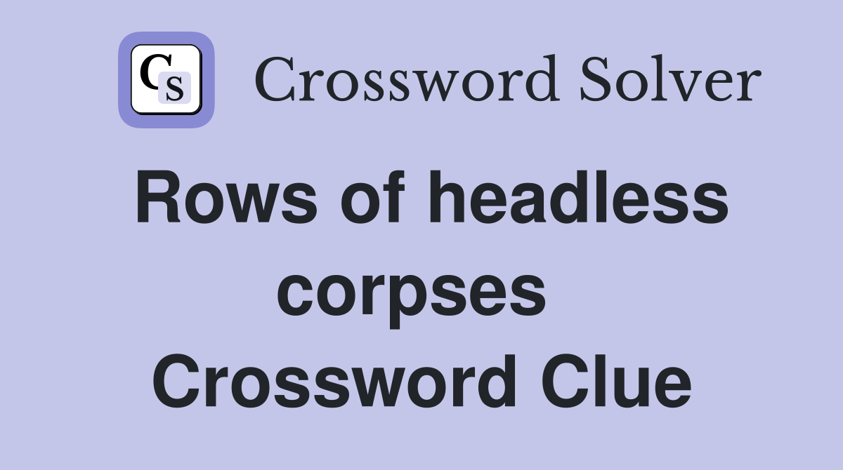 Rows of headless corpses  Crossword Clue