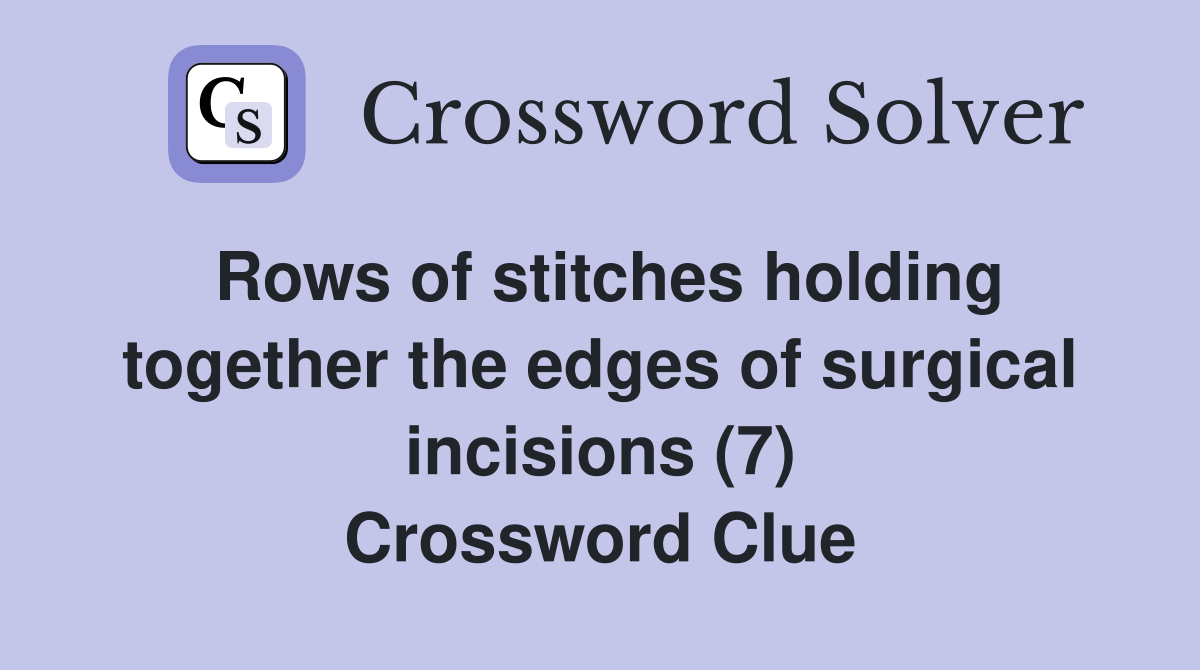 Rows of stitches holding together the edges of surgical incisions (7) Crossword Clue