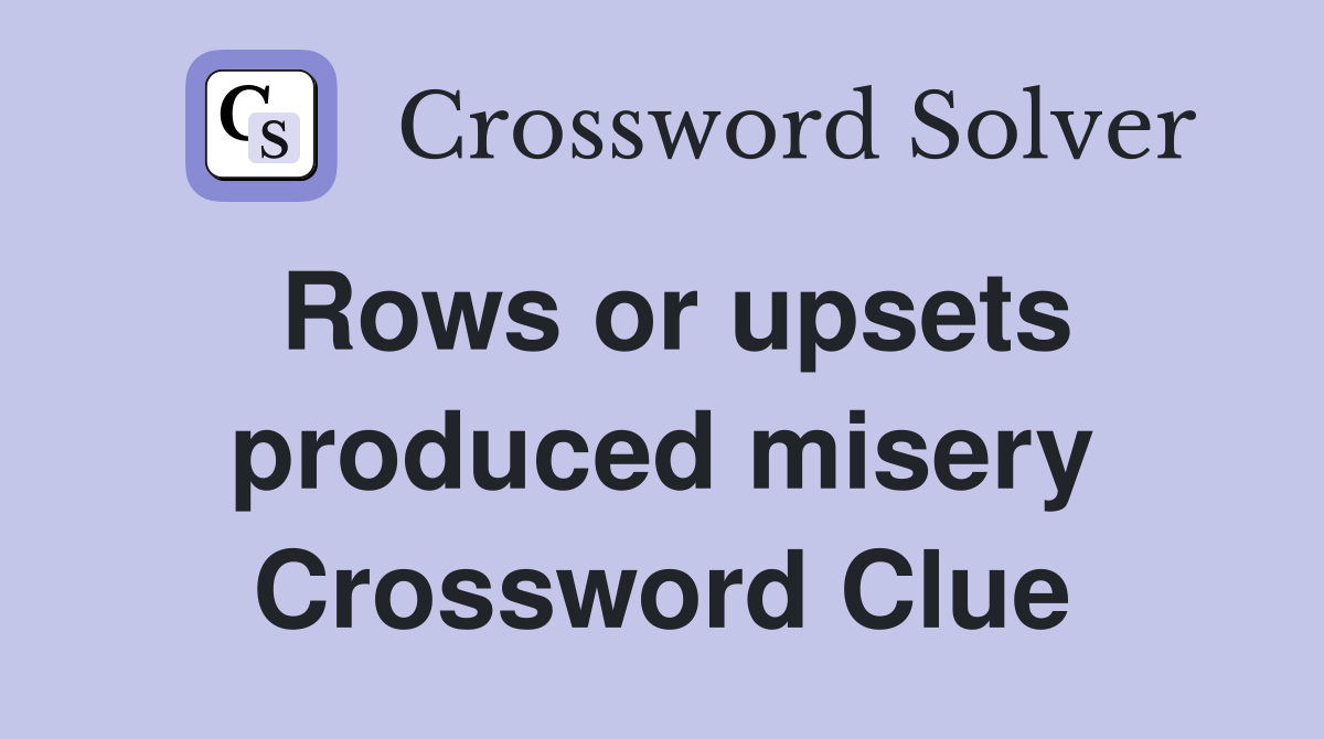 Rows or upsets produced misery Crossword Clue
