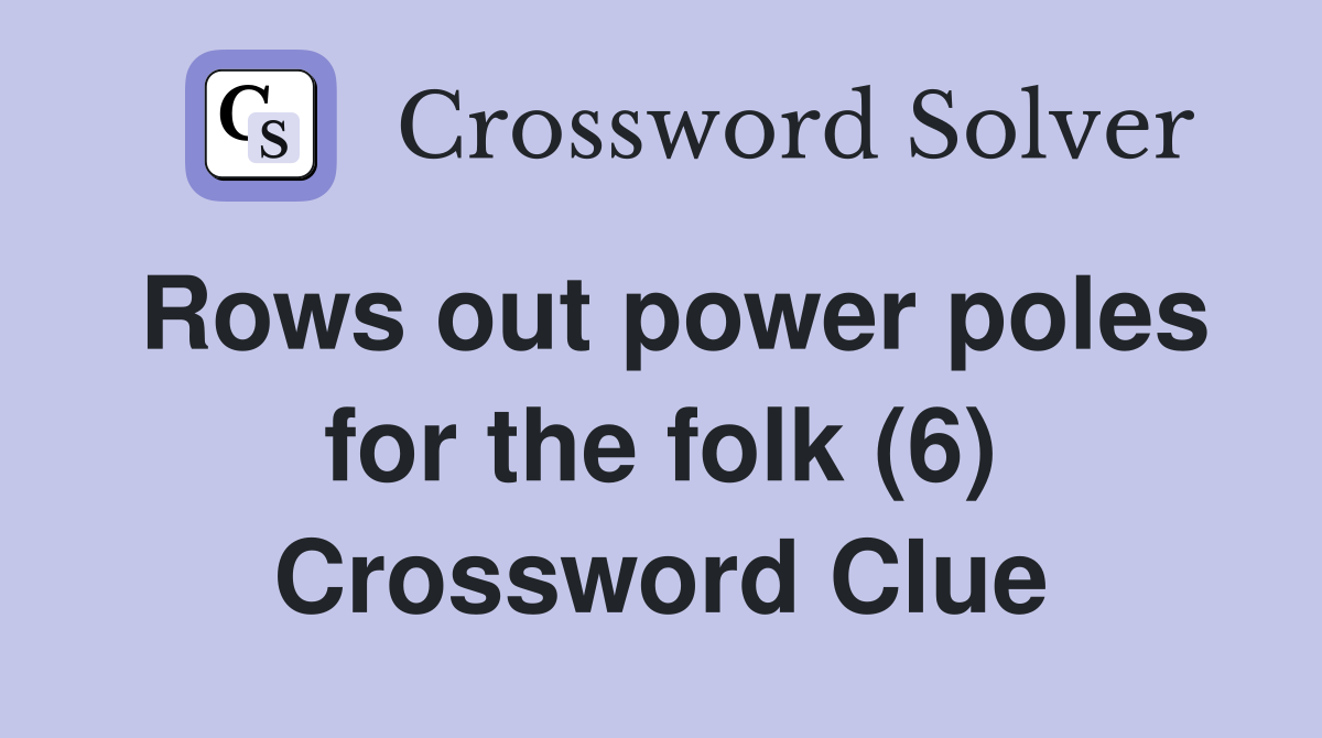 Rows out power poles for the folk (6) Crossword Clue