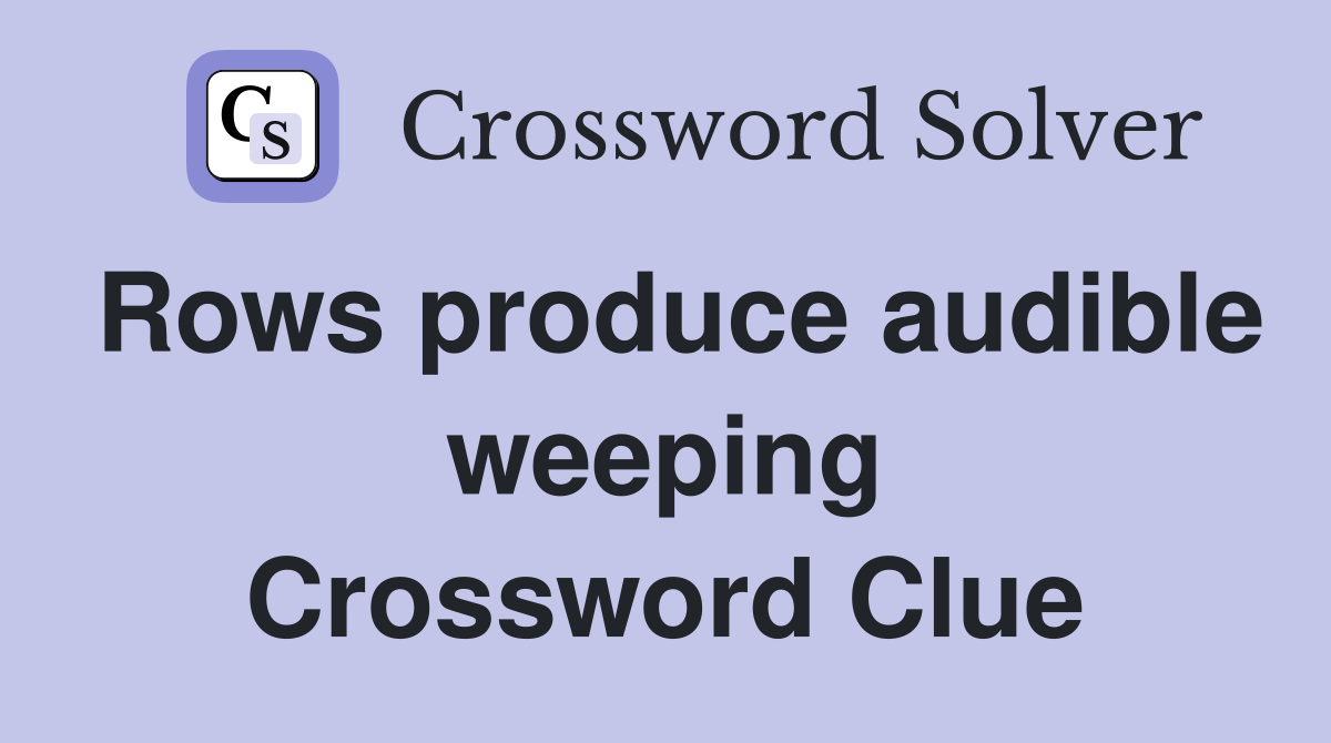 Rows produce audible weeping Crossword Clue
