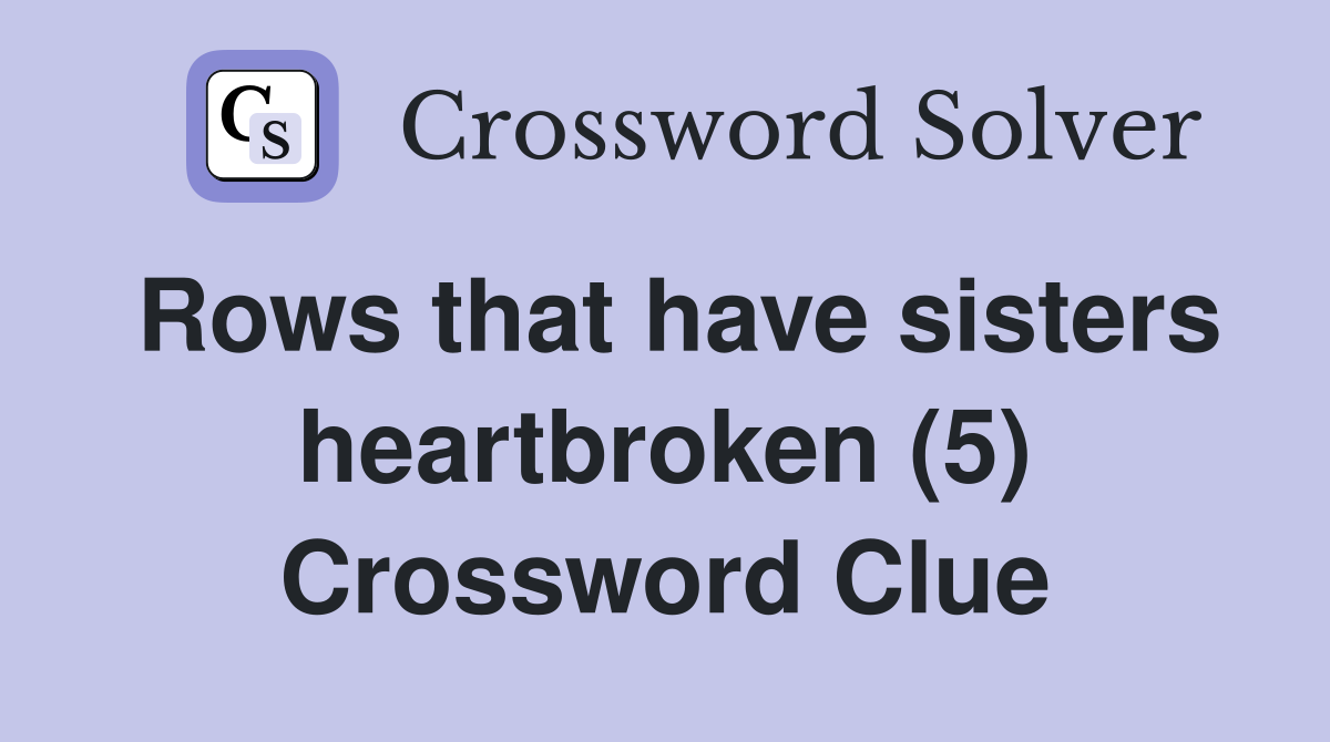 Rows that have sisters heartbroken (5) Crossword Clue