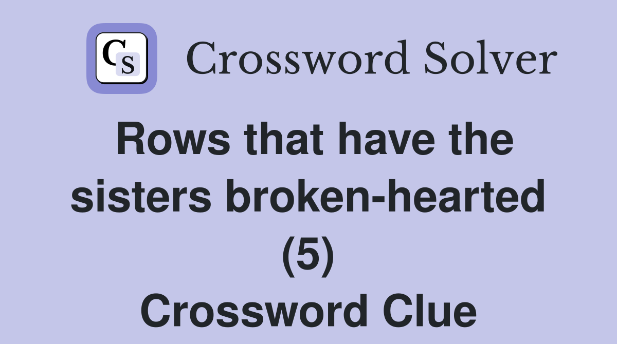Rows that have the sisters broken-hearted (5) Crossword Clue