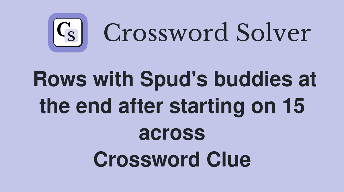 Rows with Spud's buddies at the end after starting on 15 across Crossword Clue