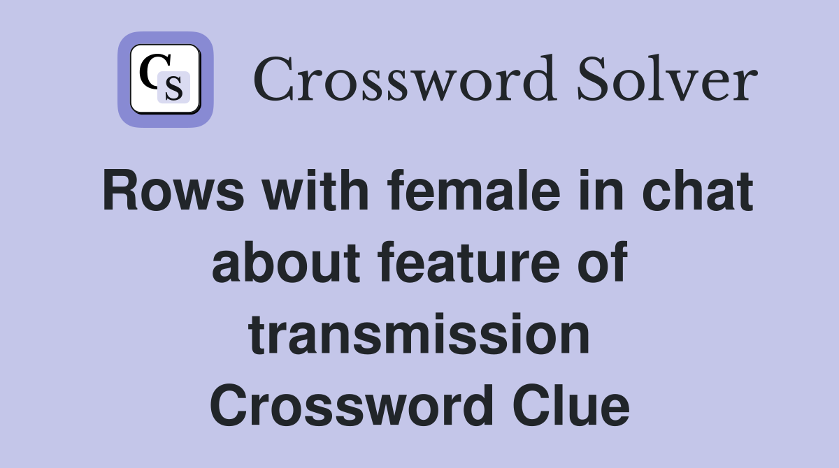 Rows with female in chat about feature of transmission Crossword Clue