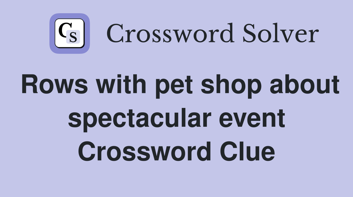 Rows with pet shop about spectacular event Crossword Clue
