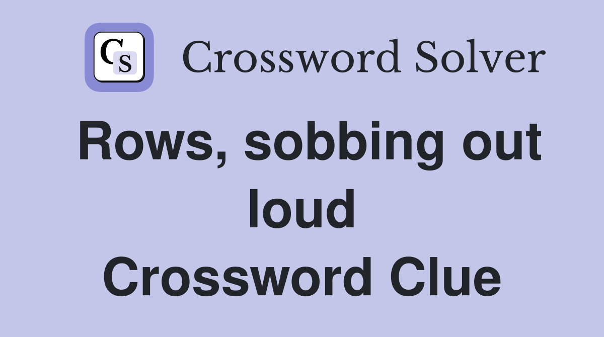 Rows, sobbing out loud Crossword Clue