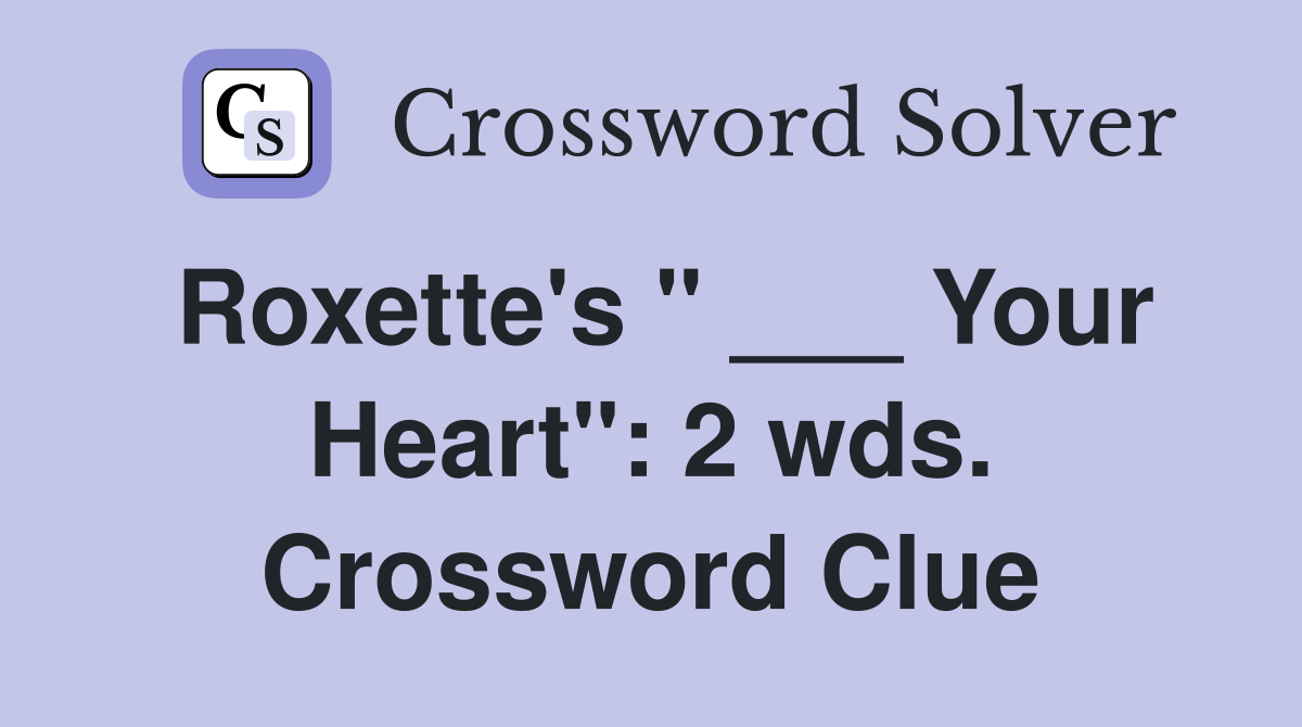 Roxette's " ___ Your Heart": 2 wds. Crossword Clue