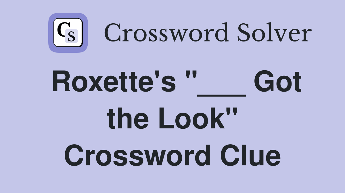 Roxette's "___ Got the Look" Crossword Clue
