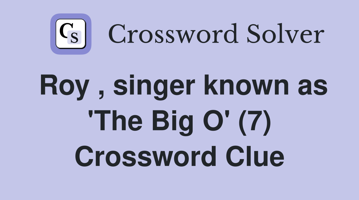 Roy , singer known as 'The Big O' (7) Crossword Clue