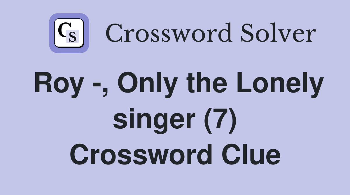 Roy -, Only the Lonely singer (7) Crossword Clue