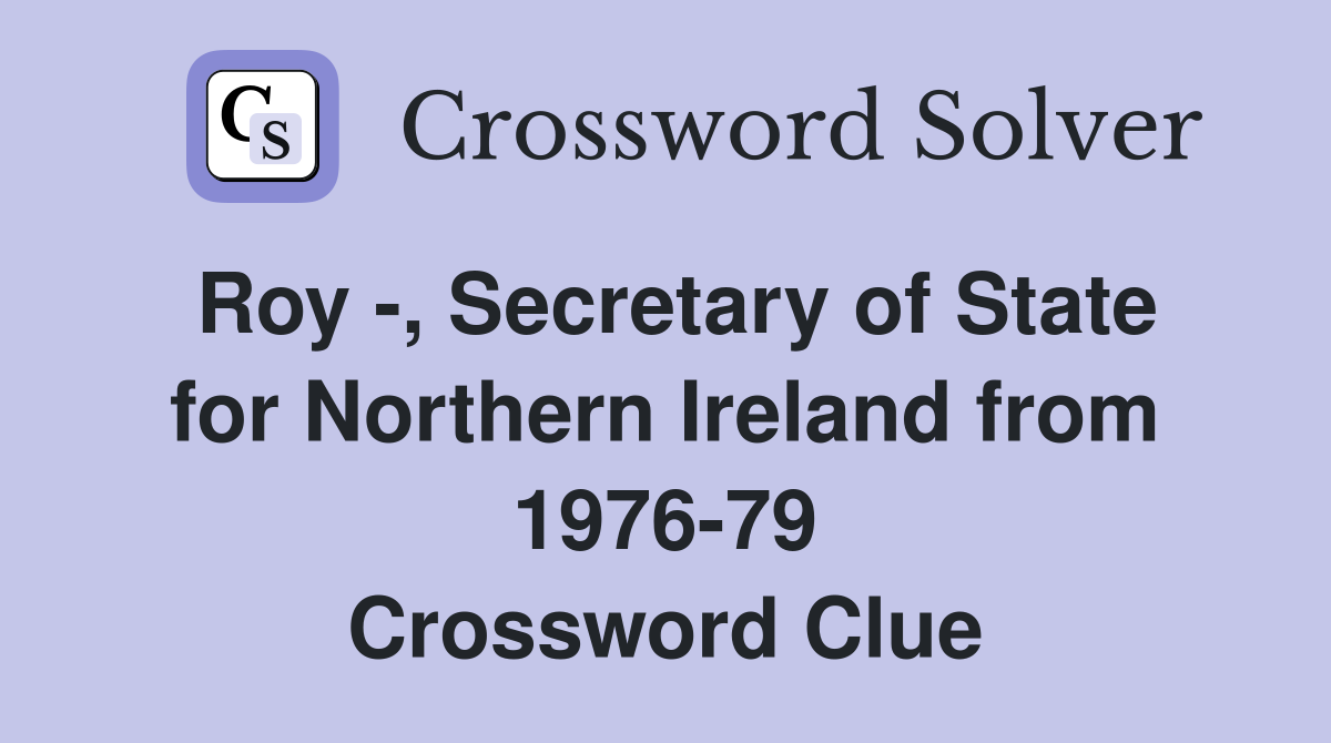 Roy -, Secretary of State for Northern Ireland from 1976-79 Crossword Clue