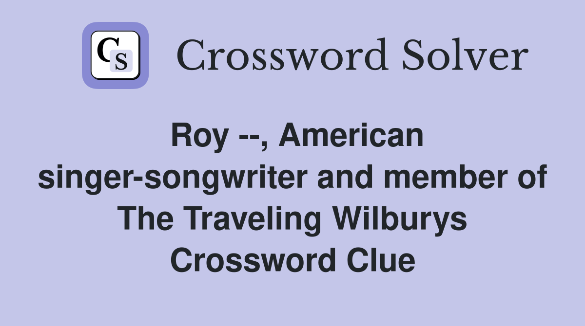 Roy --, American singer-songwriter and member of The Traveling Wilburys Crossword Clue